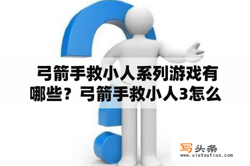  弓箭手救小人系列游戏有哪些？弓箭手救小人3怎么玩？