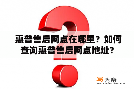  惠普售后网点在哪里？如何查询惠普售后网点地址？