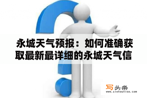  永城天气预报：如何准确获取最新最详细的永城天气信息？