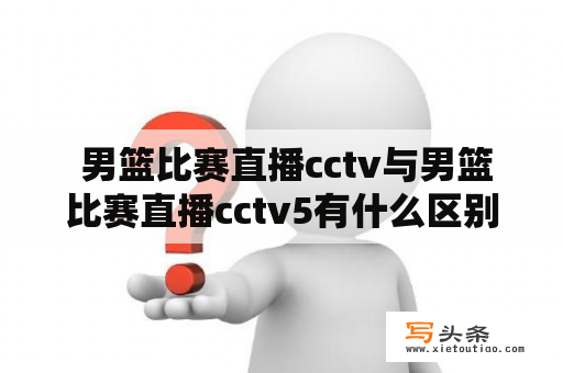  男篮比赛直播cctv与男篮比赛直播cctv5有什么区别？