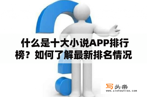  什么是十大小说APP排行榜？如何了解最新排名情况？