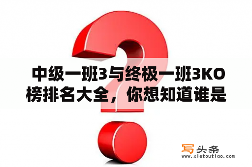  中级一班3与终极一班3KO榜排名大全，你想知道谁是最强的吗？