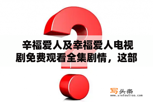  辛福爱人及幸福爱人电视剧免费观看全集剧情，这部电视剧值得一看吗？