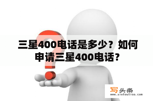  三星400电话是多少？如何申请三星400电话？