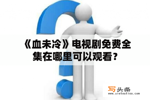  《血未冷》电视剧免费全集在哪里可以观看？