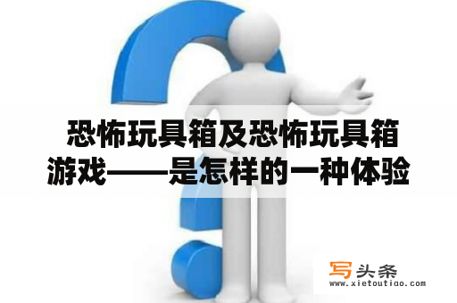  恐怖玩具箱及恐怖玩具箱游戏——是怎样的一种体验？