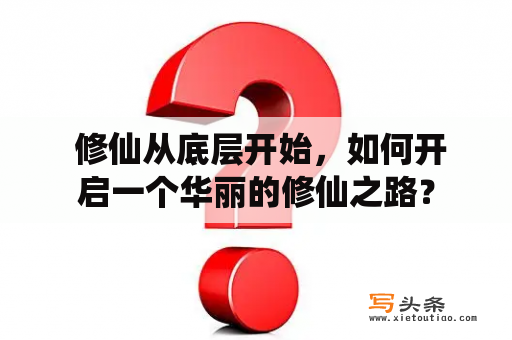  修仙从底层开始，如何开启一个华丽的修仙之路？