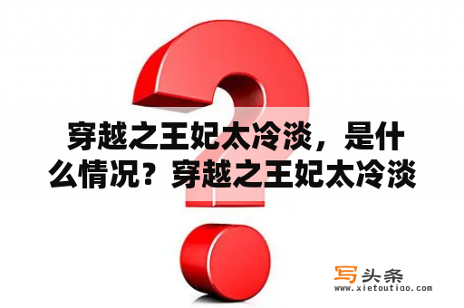  穿越之王妃太冷淡，是什么情况？穿越之王妃太冷淡免费阅读？