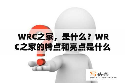  WRC之家，是什么？WRC之家的特点和亮点是什么？