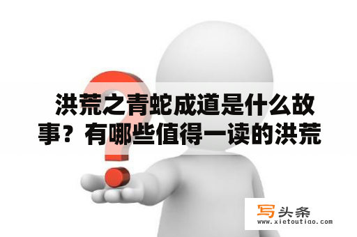   洪荒之青蛇成道是什么故事？有哪些值得一读的洪荒之青蛇成道TXT版本？