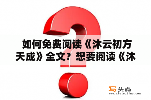  如何免费阅读《沐云初方天成》全文？想要阅读《沐云初方天成》的完整故事，但不想花费太多钱购买纸质书或电子书？别担心，这里有一些方法可以帮助你。