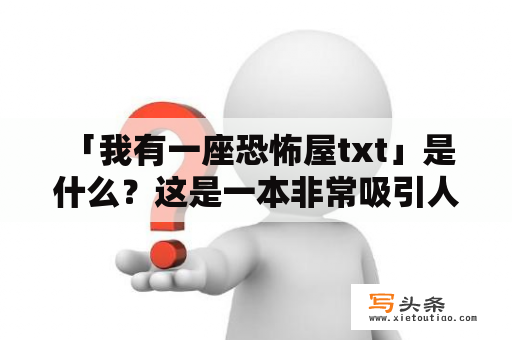  「我有一座恐怖屋txt」是什么？这是一本非常吸引人的小说，讲述了一个人在自己的房子里遭遇了一些可怕的事情。这座恐怖屋看起来很普通，但是在里面却隐藏了许多不为人知的秘密和危险。