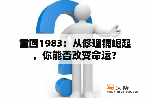  重回1983：从修理铺崛起，你能否改变命运？