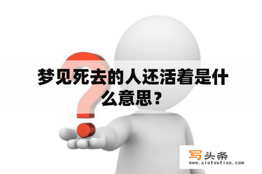  梦见死去的人还活着是什么意思？