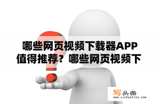  哪些网页视频下载器APP值得推荐？哪些网页视频下载器APP免费？