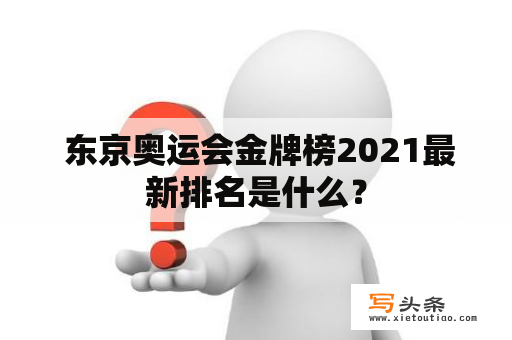  东京奥运会金牌榜2021最新排名是什么？