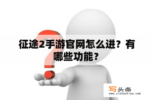  征途2手游官网怎么进？有哪些功能？