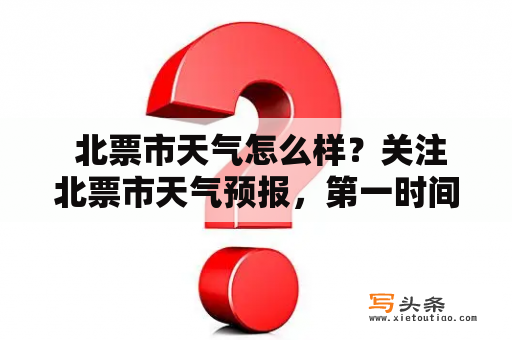  北票市天气怎么样？关注北票市天气预报，第一时间了解天气情况