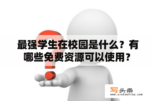  最强学生在校园是什么？有哪些免费资源可以使用？