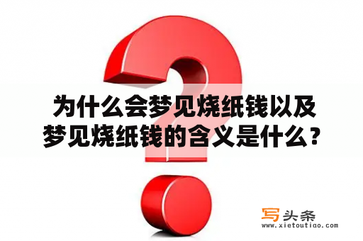  为什么会梦见烧纸钱以及梦见烧纸钱的含义是什么？