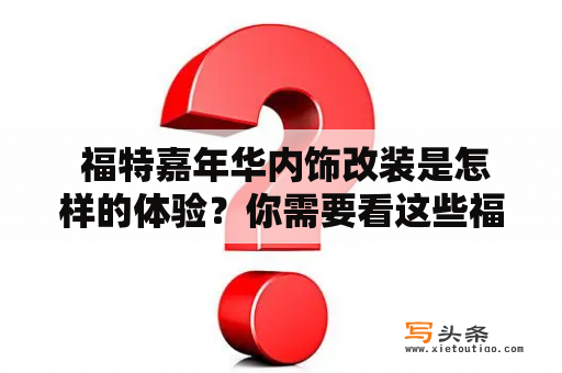  福特嘉年华内饰改装是怎样的体验？你需要看这些福特嘉年华内饰改装图片！