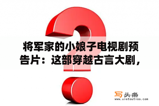  将军家的小娘子电视剧预告片：这部穿越古言大剧，讲述了一个现代女孩意外回到清朝成为将军家的小娘子，和将军一家成员之间的纷争。女主角不仅要顶着父母的压力，还要面对婆婆的百般刁难，而突如其来的婚姻和命运转折也让她在残酷的古代世界中不断挣扎求存。电视剧中，女主角的坚强和智慧让她在逆境中迎接挑战，并最终打破了传统枷锁，实现了自我价值的超越。《将军家的小娘子》作为一部历史题材巨制，除了精彩的剧情和演员选择，也有着复杂的制片背景和团队精英的加盟，注定成为一部备受关注和喜爱的电视剧作品，不容错过。