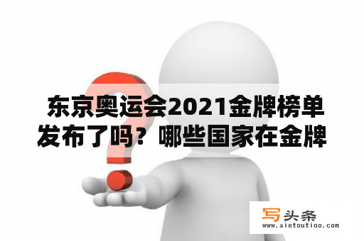  东京奥运会2021金牌榜单发布了吗？哪些国家在金牌榜上表现出色？