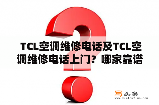  TCL空调维修电话及TCL空调维修电话上门？哪家靠谱？