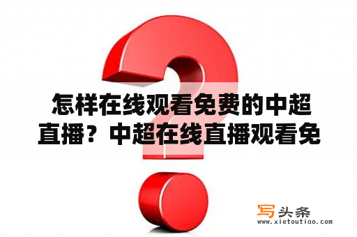  怎样在线观看免费的中超直播？中超在线直播观看免费直播网推荐！