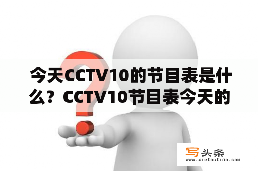  今天CCTV10的节目表是什么？CCTV10节目表今天的所有节目一览！