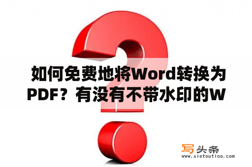  如何免费地将Word转换为PDF？有没有不带水印的Word转PDF转换器？本文将为您介绍两种免费的Word转PDF转换器，并推荐一个无水印的工具。