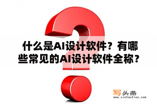  什么是AI设计软件？有哪些常见的AI设计软件全称？