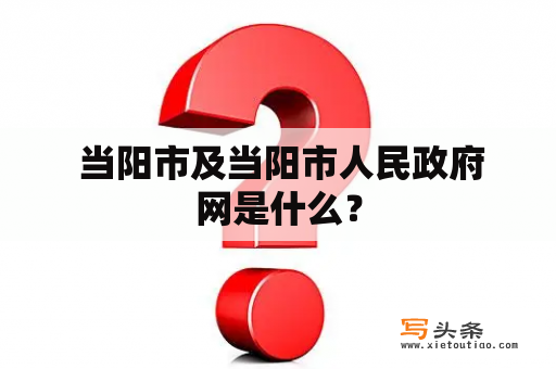  当阳市及当阳市人民政府网是什么？