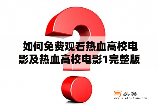  如何免费观看热血高校电影及热血高校电影1完整版？