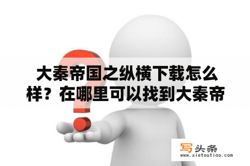  大秦帝国之纵横下载怎么样？在哪里可以找到大秦帝国之纵横下载迅雷资源？