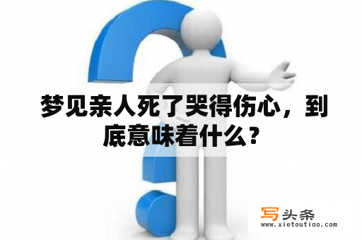  梦见亲人死了哭得伤心，到底意味着什么？