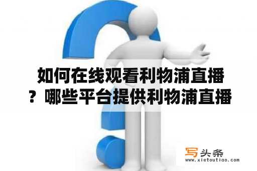  如何在线观看利物浦直播？哪些平台提供利物浦直播在线直播服务？