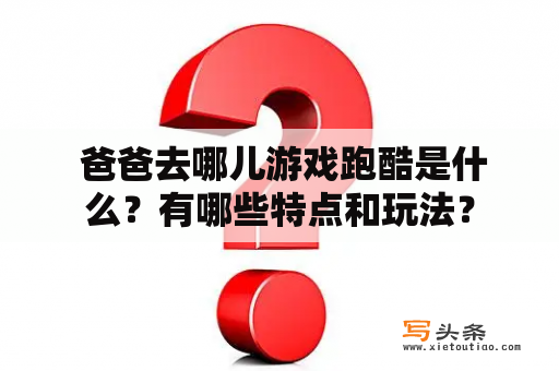  爸爸去哪儿游戏跑酷是什么？有哪些特点和玩法？