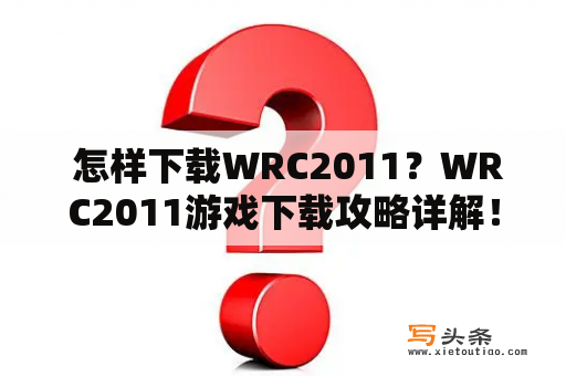  怎样下载WRC2011？WRC2011游戏下载攻略详解！