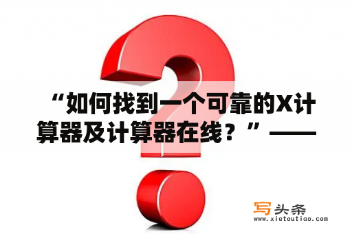  “如何找到一个可靠的X计算器及计算器在线？”——如何选择一个安全的网站进行数学计算