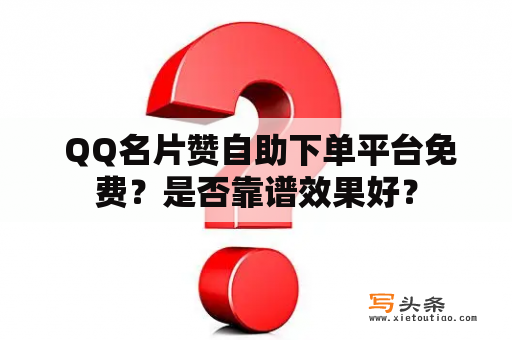  QQ名片赞自助下单平台免费？是否靠谱效果好？