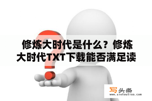  修炼大时代是什么？修炼大时代TXT下载能否满足读者需求？