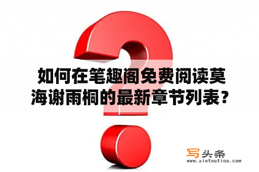  如何在笔趣阁免费阅读莫海谢雨桐的最新章节列表？