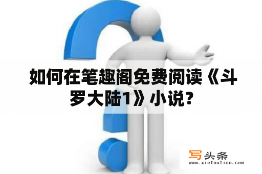  如何在笔趣阁免费阅读《斗罗大陆1》小说？