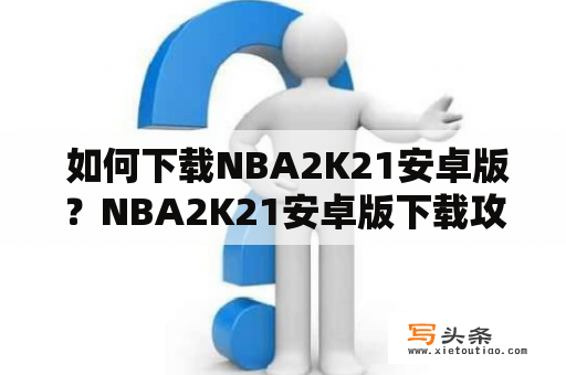  如何下载NBA2K21安卓版？NBA2K21安卓版下载攻略详解！