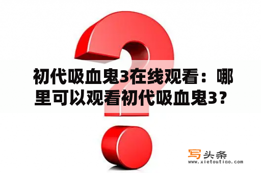  初代吸血鬼3在线观看：哪里可以观看初代吸血鬼3？