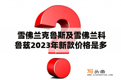  雪佛兰克鲁斯及雪佛兰科鲁兹2023年新款价格是多少？