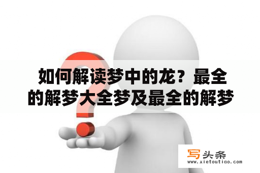  如何解读梦中的龙？最全的解梦大全梦及最全的解梦大全梦见龙