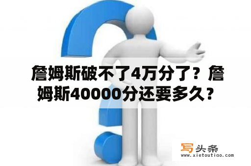  詹姆斯破不了4万分了？詹姆斯40000分还要多久？