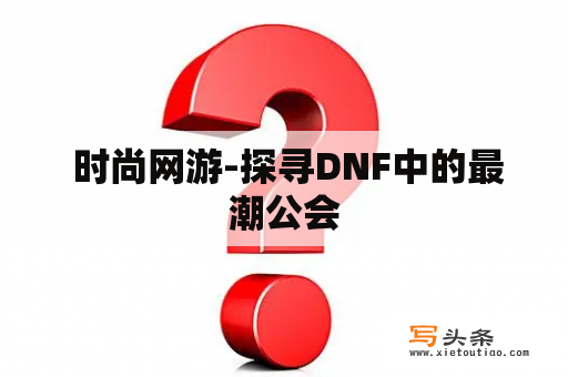  时尚网游-探寻DNF中的最潮公会